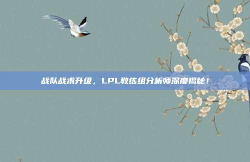 战队战术升级，LPL教练组分析师深度揭秘！