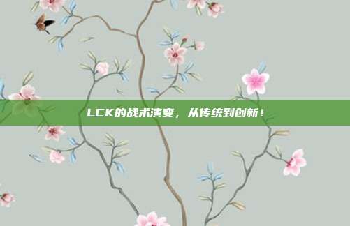 LCK的战术演变，从传统到创新！