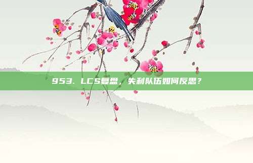 953. LCS复盘，失利队伍如何反思？