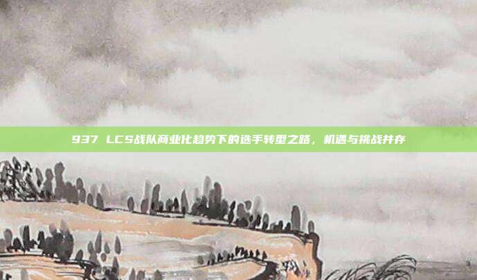 937 LCS战队商业化趋势下的选手转型之路，机遇与挑战并存