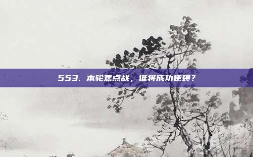 553. 本轮焦点战，谁将成功逆袭？