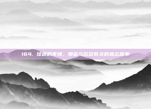 164. 球迷的夜晚，那些与欧冠有关的难忘趣事