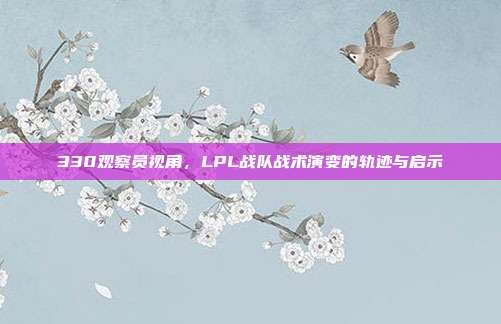 330观察员视角，LPL战队战术演变的轨迹与启示