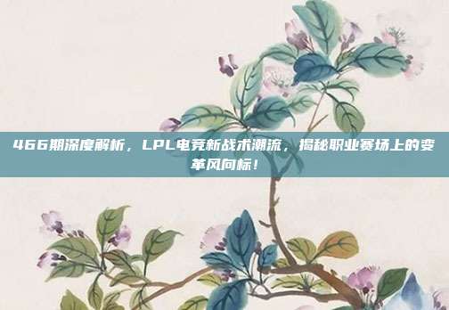 466期深度解析，LPL电竞新战术潮流，揭秘职业赛场上的变革风向标！