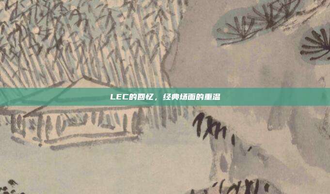 LEC的回忆，经典场面的重温