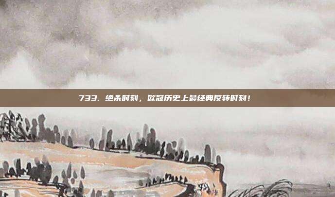 733. 绝杀时刻，欧冠历史上最经典反转时刻！⏰