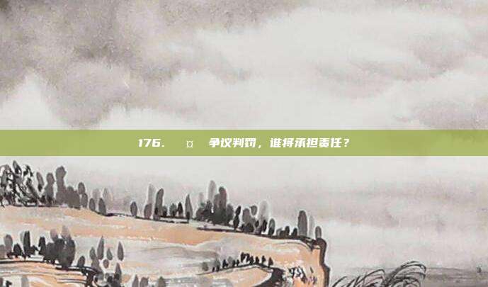 176. 🤔 争议判罚，谁将承担责任？