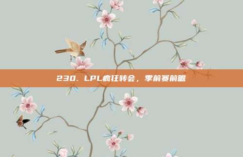 230. LPL疯狂转会，季前赛前瞻